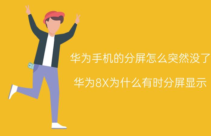 华为手机的分屏怎么突然没了 华为8X为什么有时分屏显示？